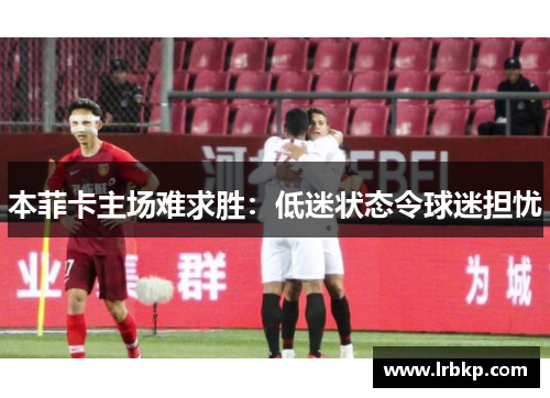 本菲卡主场难求胜：低迷状态令球迷担忧
