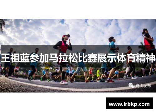 王祖蓝参加马拉松比赛展示体育精神