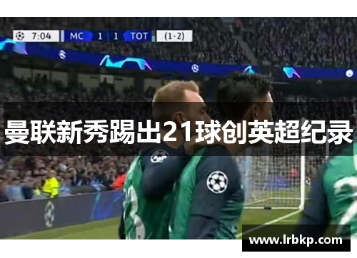 曼联新秀踢出21球创英超纪录