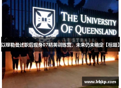 以穆勒曼述职后现身07精英训练营，未来仍未确定【标题】