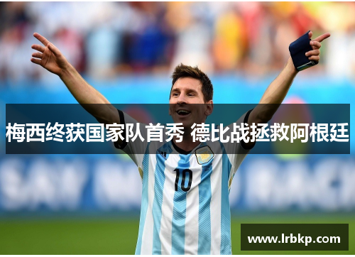 梅西终获国家队首秀 德比战拯救阿根廷