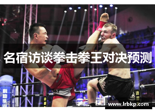 名宿访谈拳击拳王对决预测